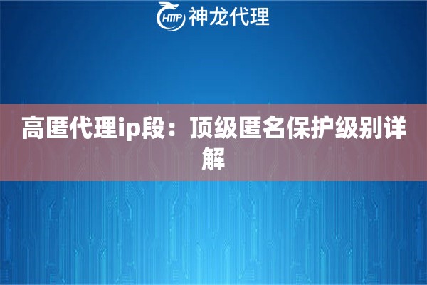 高匿代理ip段：顶级匿名保护级别详解