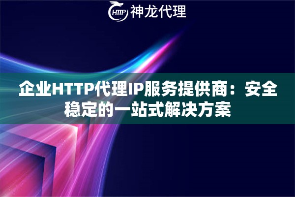 企业HTTP代理IP服务提供商：安全稳定的一站式解决方案