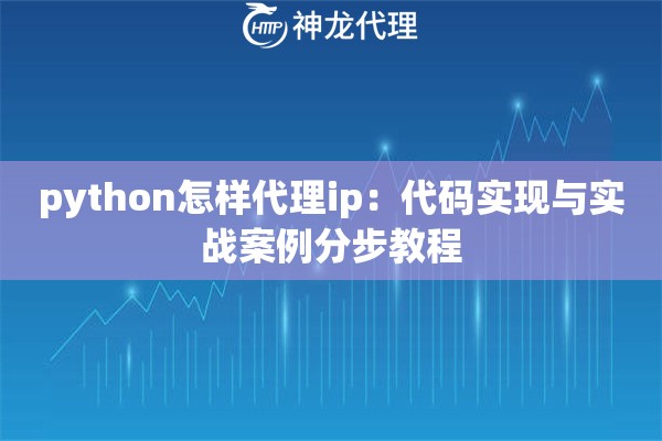 python怎样代理ip：代码实现与实战案例分步教程