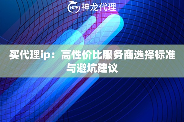 买代理ip：高性价比服务商选择标准与避坑建议