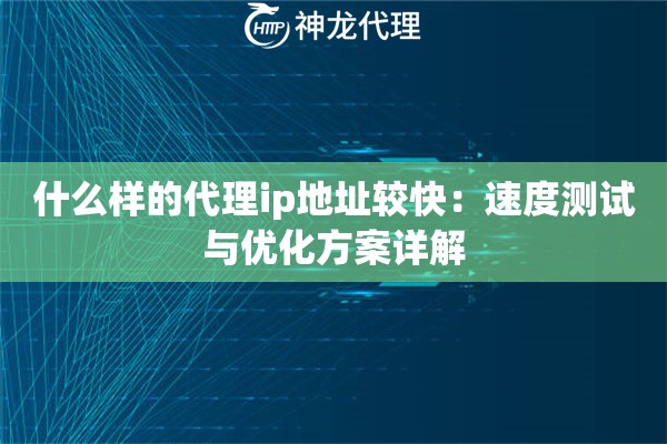 什么样的代理ip地址较快：速度测试与优化方案详解
