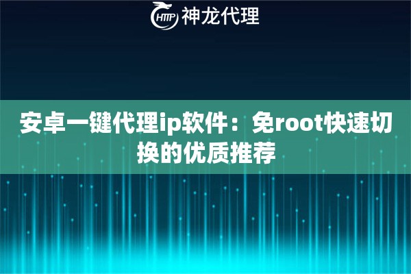安卓一键代理ip软件：免root快速切换的优质推荐