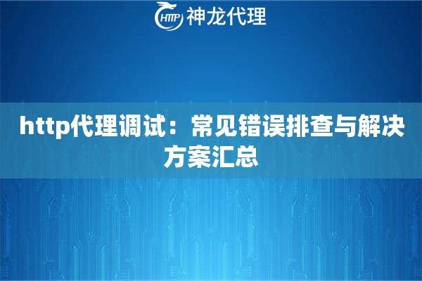 http代理调试：常见错误排查与解决方案汇总