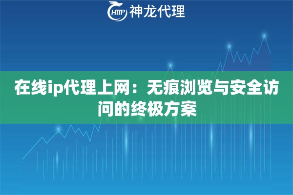在线ip代理上网：无痕浏览与安全访问的终极方案