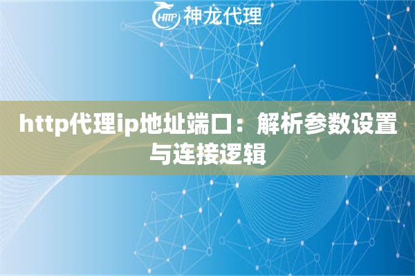http代理ip地址端口：解析参数设置与连接逻辑