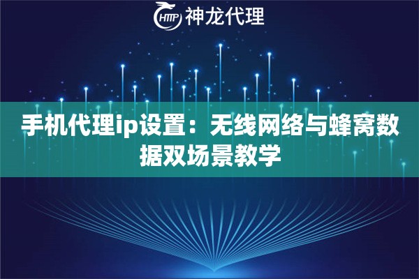 手机代理ip设置：无线网络与蜂窝数据双场景教学