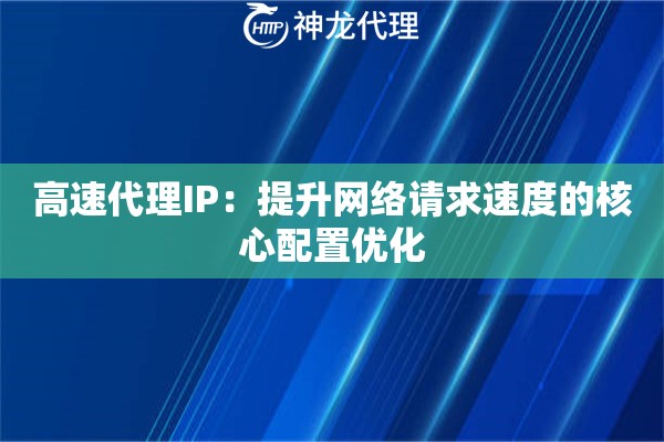 高速代理IP：提升网络请求速度的核心配置优化