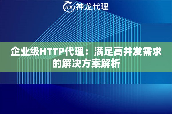 企业级HTTP代理：满足高并发需求的解决方案解析