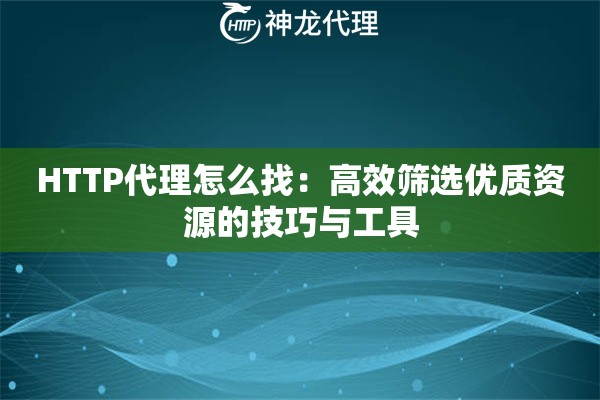 HTTP代理怎么找：高效筛选优质资源的技巧与工具