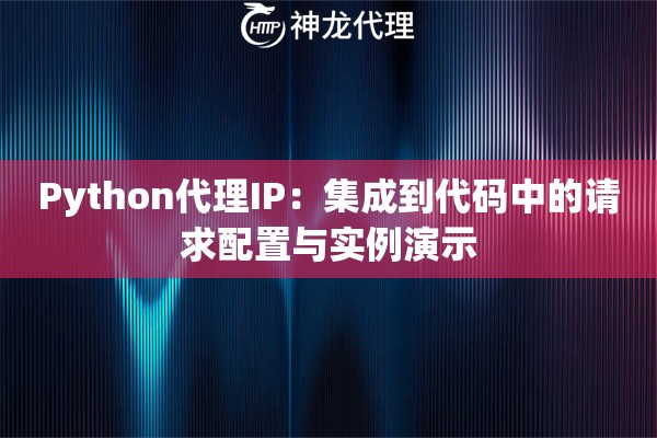 Python代理IP：集成到代码中的请求配置与实例演示