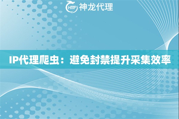IP代理爬虫：避免封禁提升采集效率