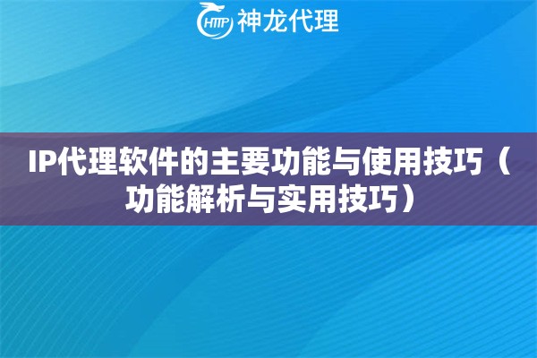 IP代理软件的主要功能与使用技巧（功能解析与实用技巧）