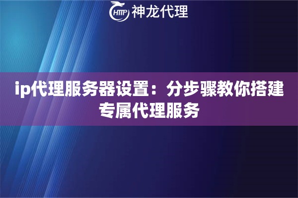 ip代理服务器设置：分步骤教你搭建专属代理服务