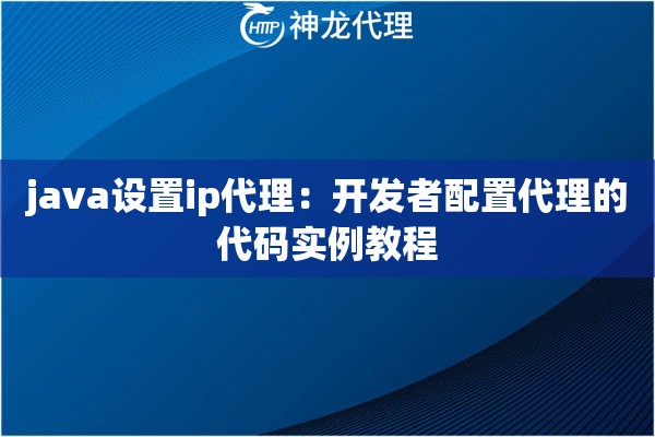 java设置ip代理：开发者配置代理的代码实例教程