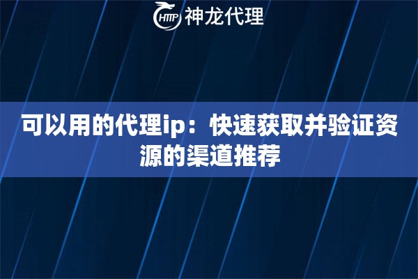可以用的代理ip：快速获取并验证资源的渠道推荐