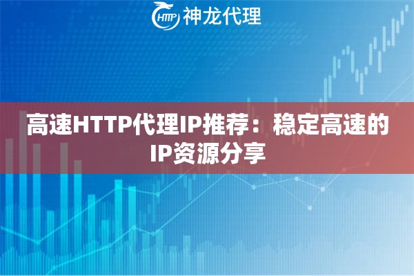 高速HTTP代理IP推荐：稳定高速的IP资源分享