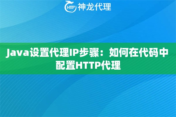 Java设置代理IP步骤：如何在代码中配置HTTP代理