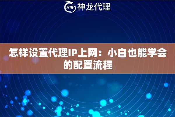 怎样设置代理IP上网：小白也能学会的配置流程