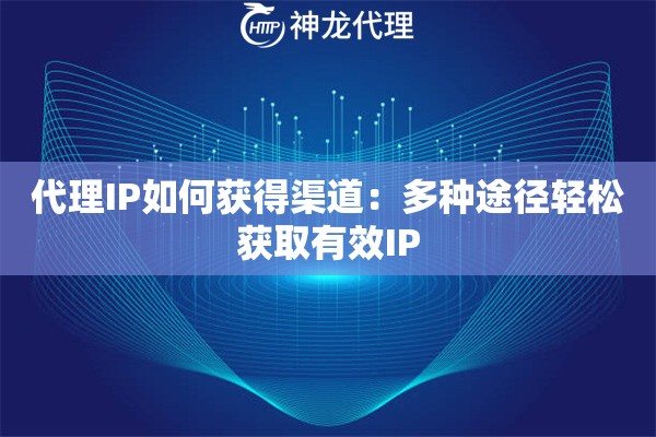 代理IP如何获得渠道：多种途径轻松获取有效IP
