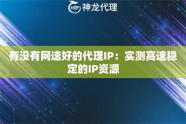 有没有网速好的代理IP：实测高速稳定的IP资源
