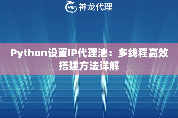 Python设置IP代理池：多线程高效搭建方法详解