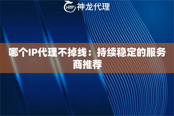 哪个IP代理不掉线：持续稳定的服务商推荐