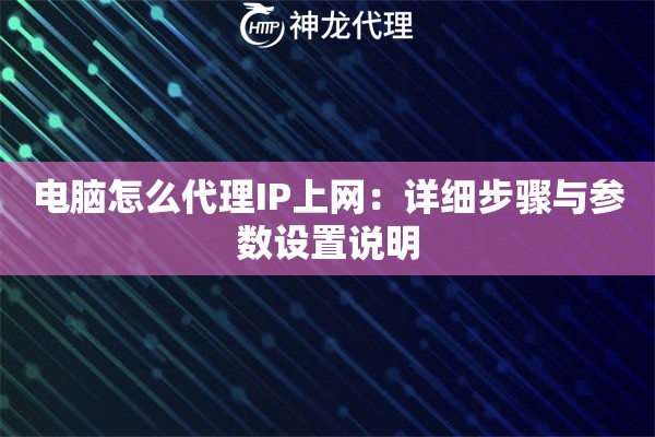 电脑怎么代理IP上网：详细步骤与参数设置说明