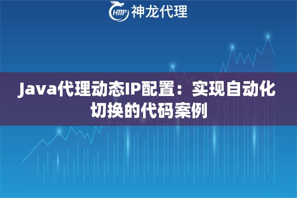 Java代理动态IP配置：实现自动化切换的代码案例