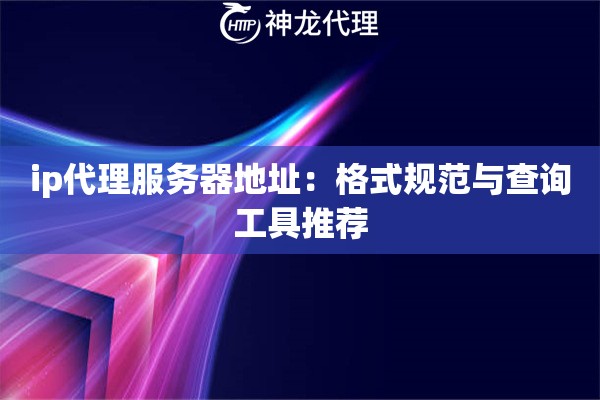 ip代理服务器地址：格式规范与查询工具推荐