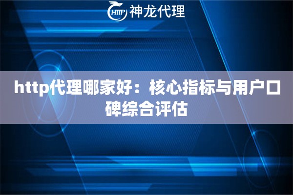 http代理哪家好：核心指标与用户口碑综合评估