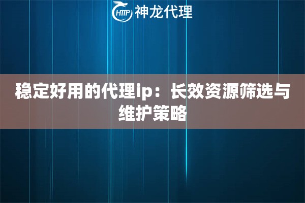 稳定好用的代理ip：长效资源筛选与维护策略