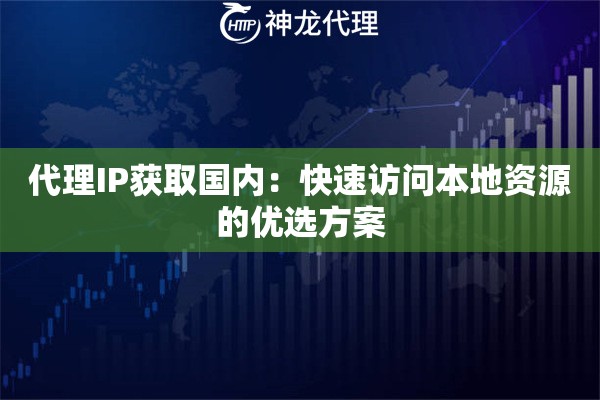 代理IP获取国内：快速访问本地资源的优选方案