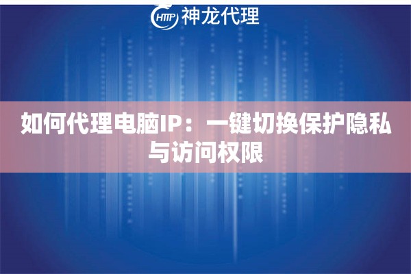 如何代理电脑IP：一键切换保护隐私与访问权限