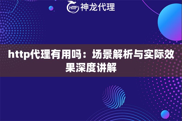 http代理有用吗：场景解析与实际效果深度讲解