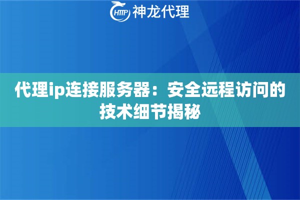 代理ip连接服务器：安全远程访问的技术细节揭秘