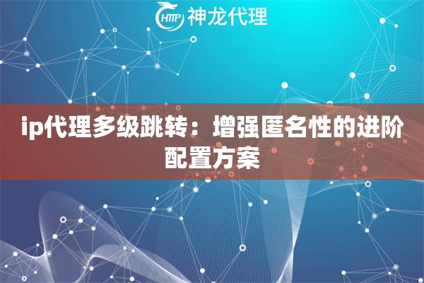ip代理多级跳转：增强匿名性的进阶配置方案
