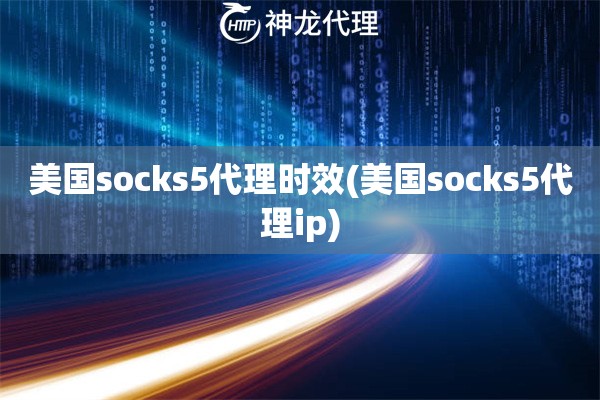 美国socks5代理时效(美国socks5代理ip)