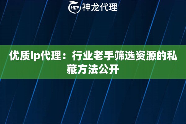 优质ip代理：行业老手筛选资源的私藏方法公开