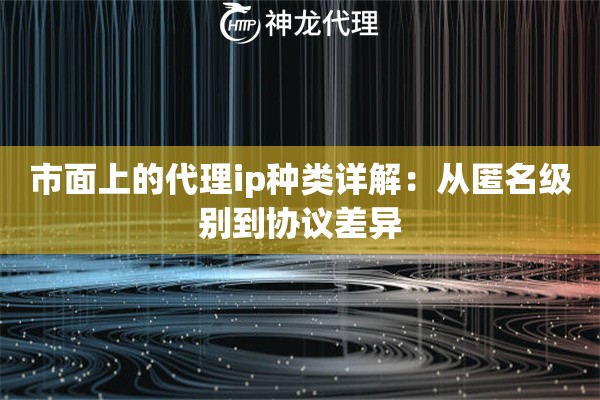 市面上的代理ip种类详解：从匿名级别到协议差异