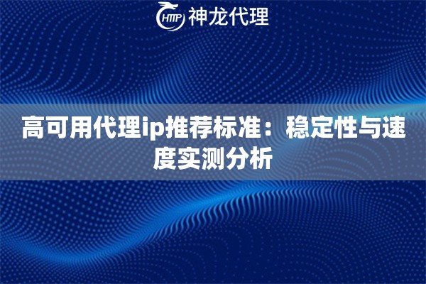 高可用代理ip推荐标准：稳定性与速度实测分析