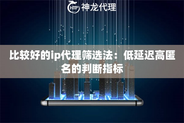 比较好的ip代理筛选法：低延迟高匿名的判断指标