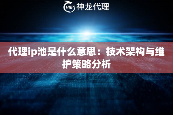 代理ip池是什么意思：技术架构与维护策略分析