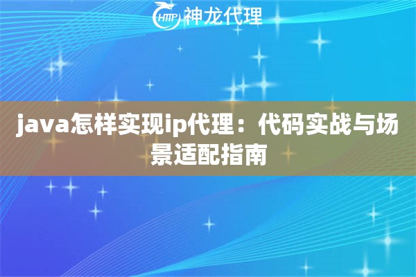java怎样实现ip代理：代码实战与场景适配指南