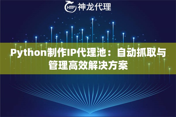Python制作IP代理池：自动抓取与管理高效解决方案