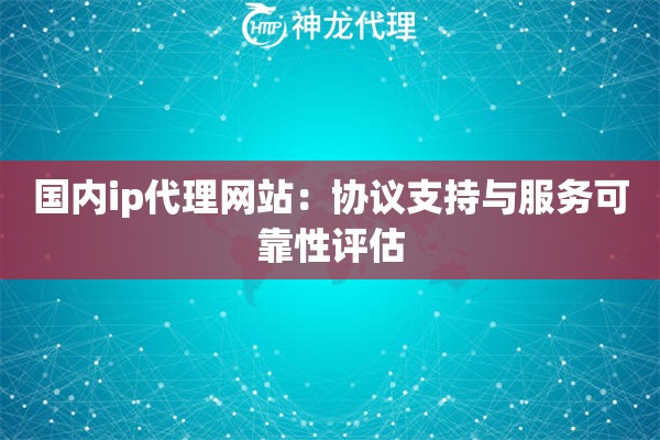 国内ip代理网站：协议支持与服务可靠性评估