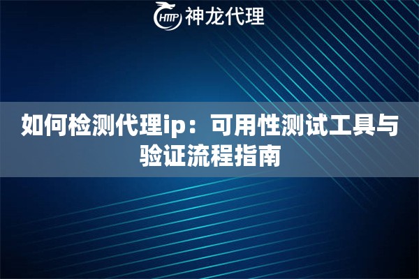 如何检测代理ip：可用性测试工具与验证流程指南