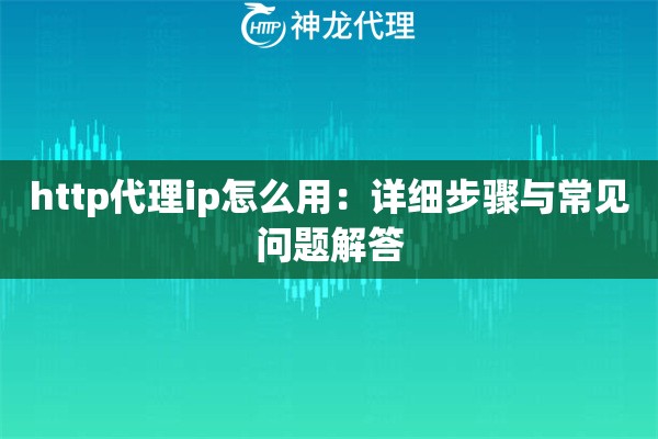 http代理ip怎么用：详细步骤与常见问题解答
