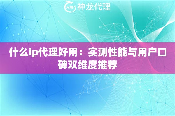 什么ip代理好用：实测性能与用户口碑双维度推荐