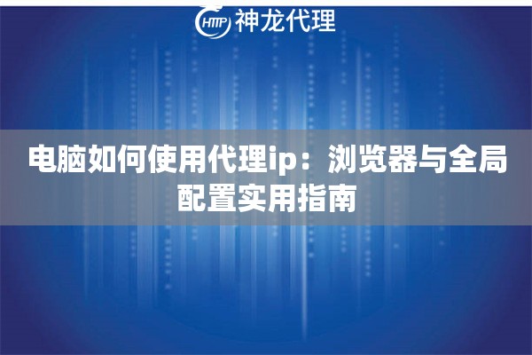 电脑如何使用代理ip：浏览器与全局配置实用指南