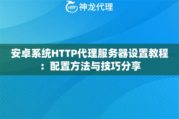 安卓系统HTTP代理服务器设置教程：配置方法与技巧分享